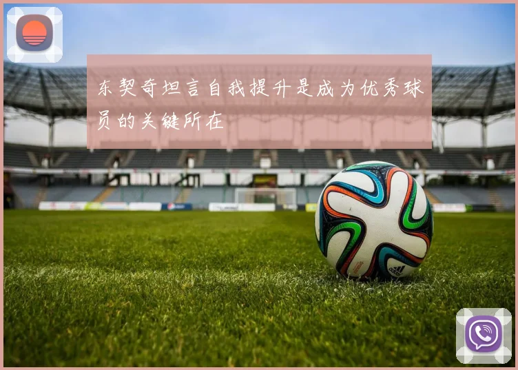 东契奇坦言自我提升是成为优秀球员的关键所在