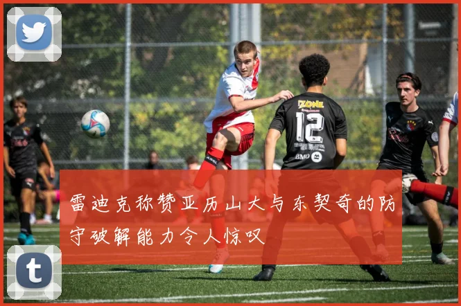 雷迪克称赞亚历山大与东契奇的防守破解能力令人惊叹