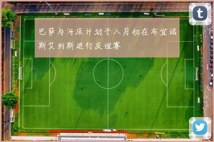 巴萨与河床计划于八月初在布宜诺斯艾利斯进行友谊赛