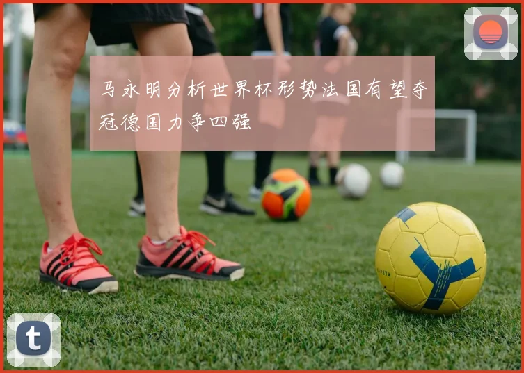 马永明分析世界杯形势法国有望夺冠德国力争四强