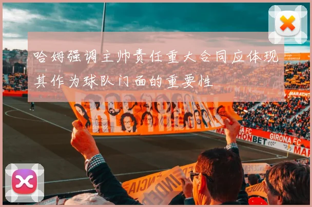 哈姆强调主帅责任重大合同应体现其作为球队门面的重要性