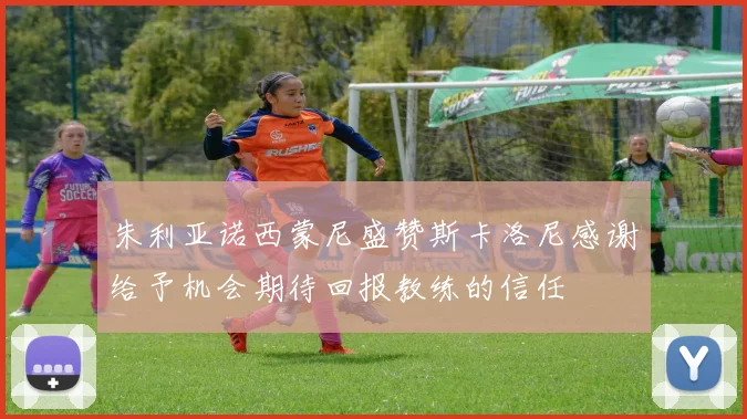 朱利亚诺西蒙尼盛赞斯卡洛尼感谢给予机会期待回报教练的信任