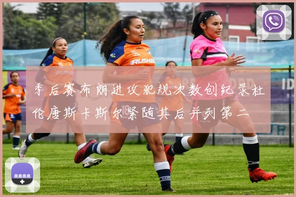 季后赛布朗进攻犯规次数创纪录杜伦唐斯卡斯尔紧随其后并列第二