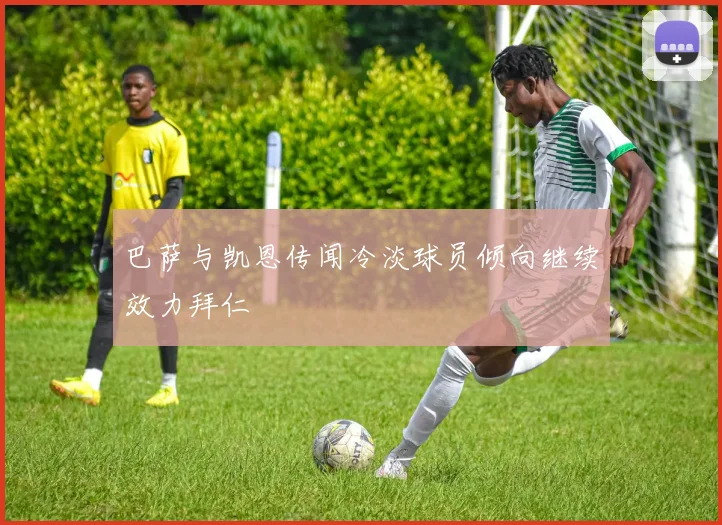 巴萨与凯恩传闻冷淡球员倾向继续效力拜仁