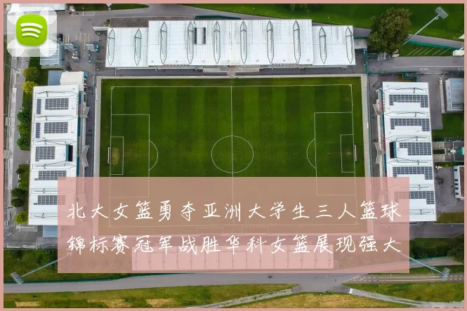 北大女篮勇夺亚洲大学生三人篮球锦标赛冠军战胜华科女篮展现强大实力