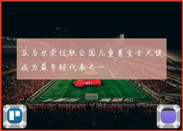 亚马尔荣任联合国儿童基金会大使成为最年轻代表之一