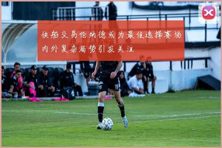 快船交易伦纳德或为最佳选择赛场内外复杂局势引发关注