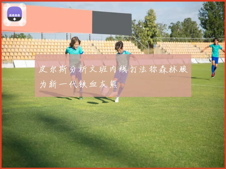 皮尔斯分析文班内线打法称森林狼为新一代铁血灰熊